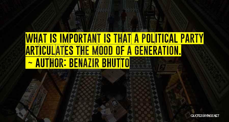 Benazir Bhutto Quotes: What Is Important Is That A Political Party Articulates The Mood Of A Generation.