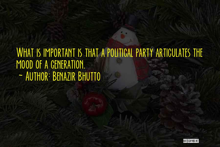 Benazir Bhutto Quotes: What Is Important Is That A Political Party Articulates The Mood Of A Generation.