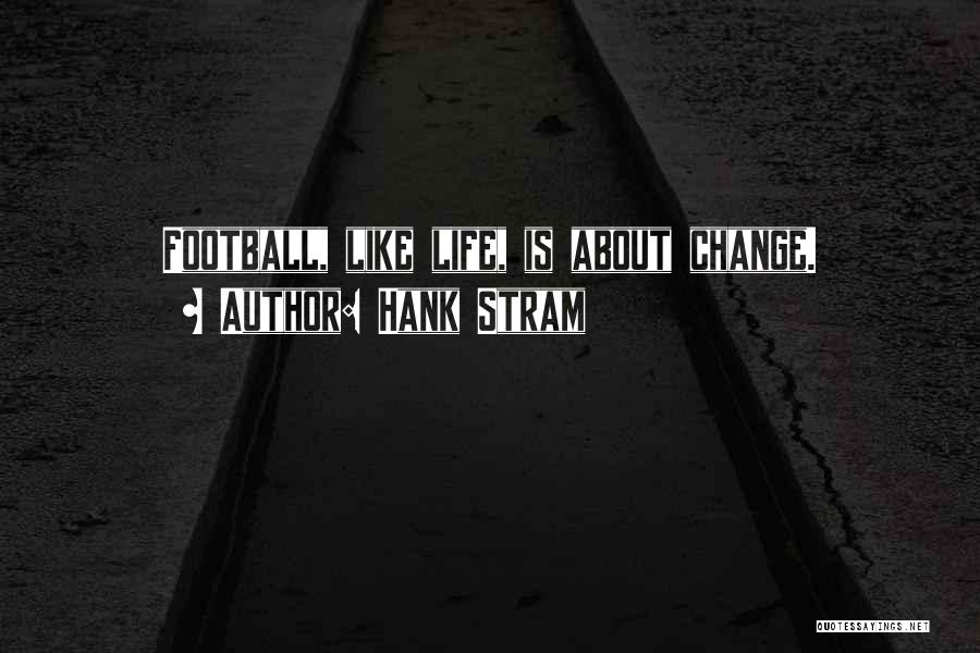 Hank Stram Quotes: Football, Like Life, Is About Change.