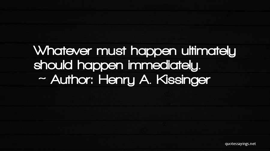 Henry A. Kissinger Quotes: Whatever Must Happen Ultimately Should Happen Immediately.