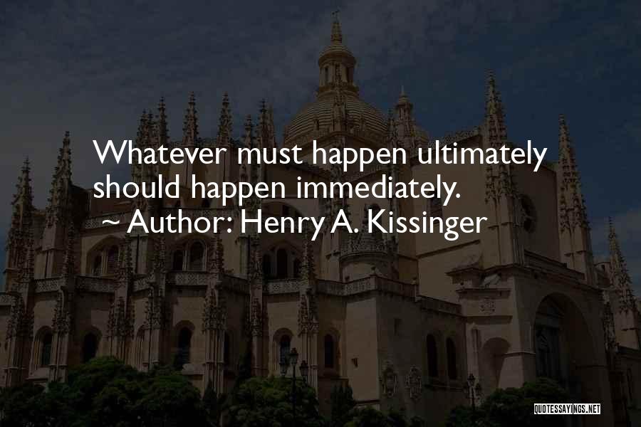 Henry A. Kissinger Quotes: Whatever Must Happen Ultimately Should Happen Immediately.