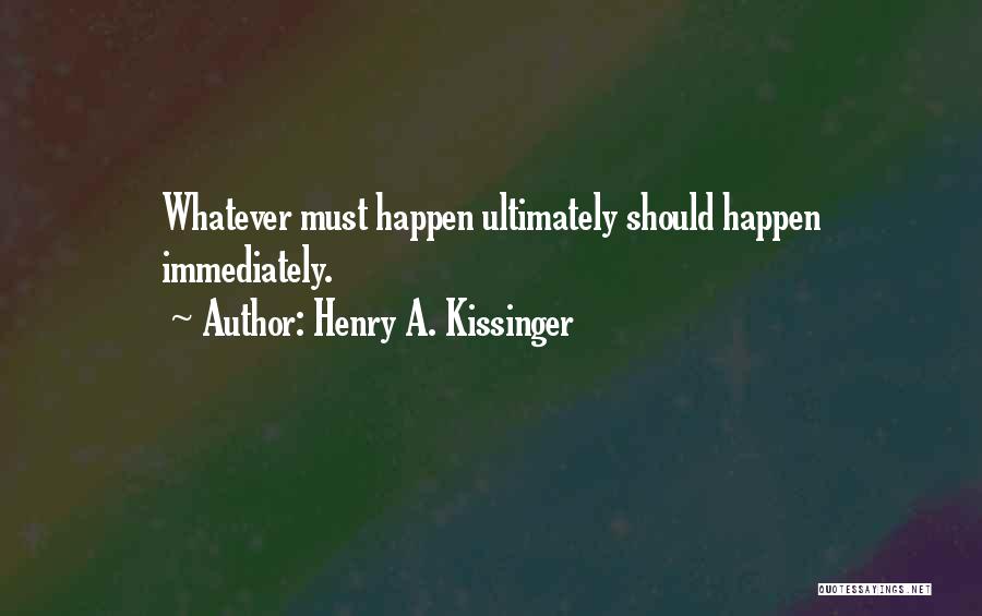 Henry A. Kissinger Quotes: Whatever Must Happen Ultimately Should Happen Immediately.