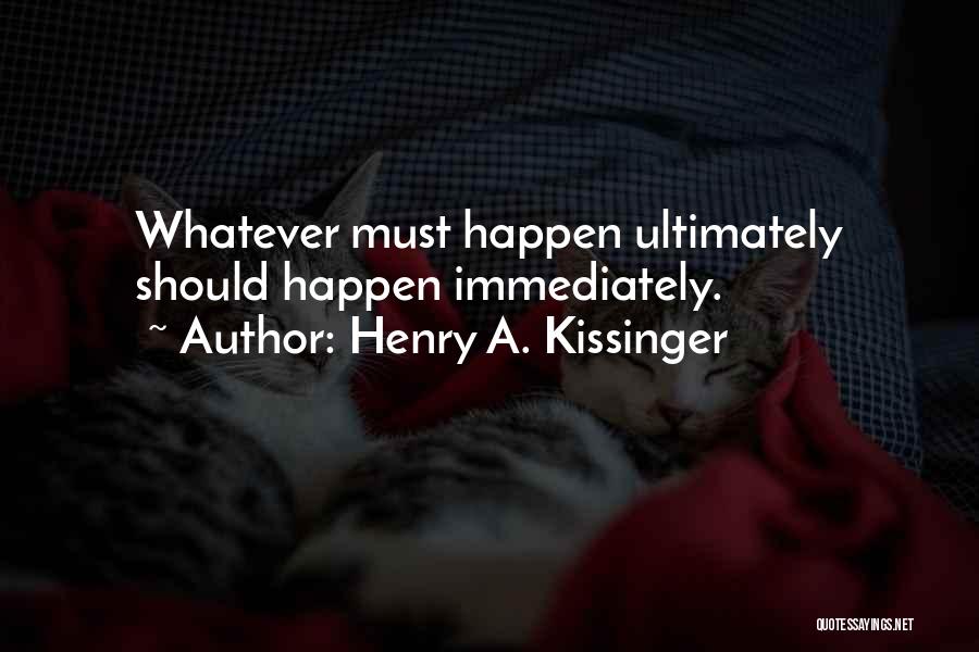 Henry A. Kissinger Quotes: Whatever Must Happen Ultimately Should Happen Immediately.