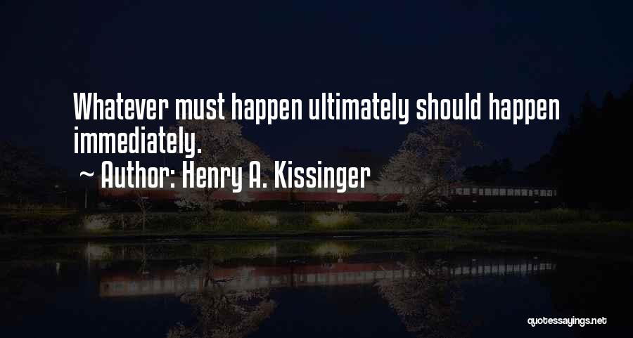 Henry A. Kissinger Quotes: Whatever Must Happen Ultimately Should Happen Immediately.