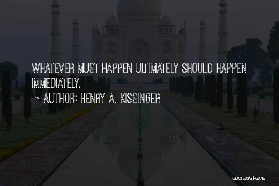 Henry A. Kissinger Quotes: Whatever Must Happen Ultimately Should Happen Immediately.