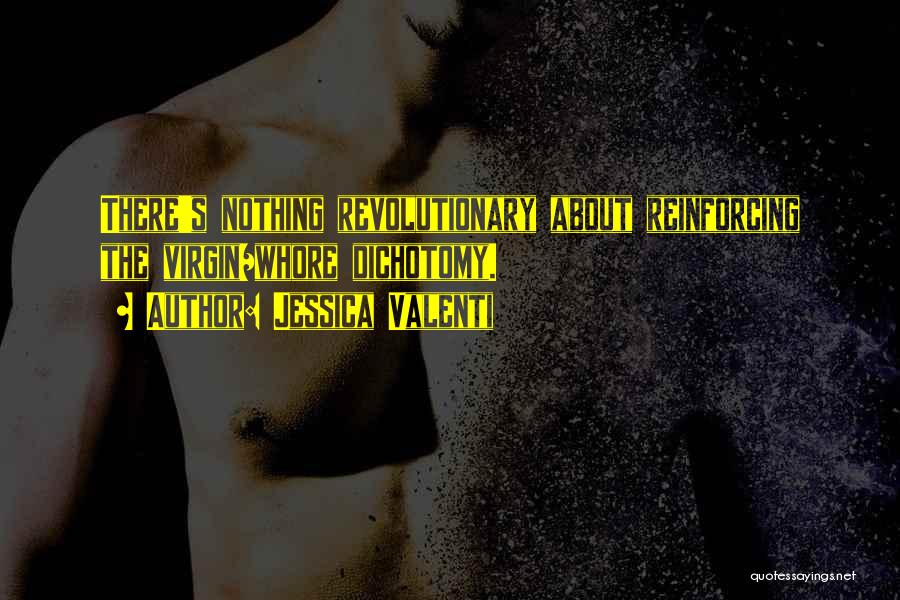 Jessica Valenti Quotes: There's Nothing Revolutionary About Reinforcing The Virgin/whore Dichotomy.