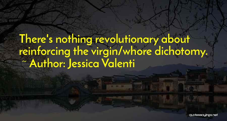 Jessica Valenti Quotes: There's Nothing Revolutionary About Reinforcing The Virgin/whore Dichotomy.