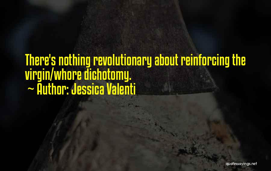 Jessica Valenti Quotes: There's Nothing Revolutionary About Reinforcing The Virgin/whore Dichotomy.