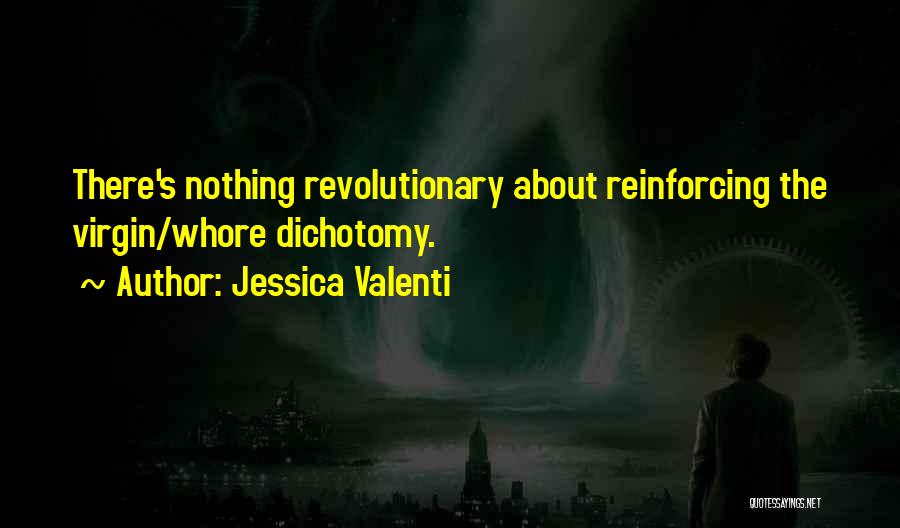 Jessica Valenti Quotes: There's Nothing Revolutionary About Reinforcing The Virgin/whore Dichotomy.