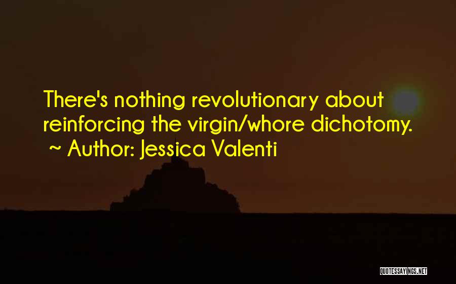 Jessica Valenti Quotes: There's Nothing Revolutionary About Reinforcing The Virgin/whore Dichotomy.