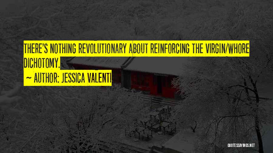 Jessica Valenti Quotes: There's Nothing Revolutionary About Reinforcing The Virgin/whore Dichotomy.