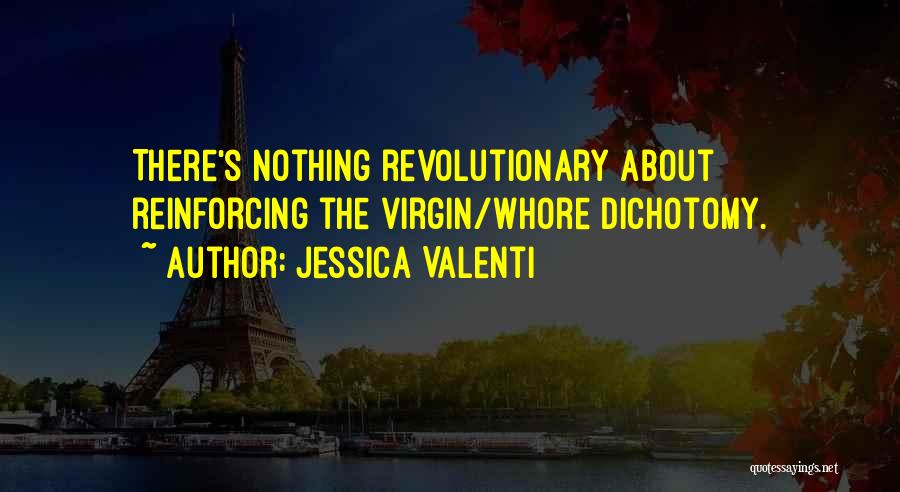 Jessica Valenti Quotes: There's Nothing Revolutionary About Reinforcing The Virgin/whore Dichotomy.