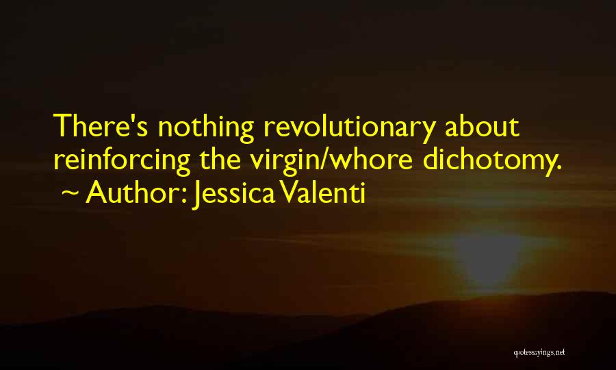 Jessica Valenti Quotes: There's Nothing Revolutionary About Reinforcing The Virgin/whore Dichotomy.