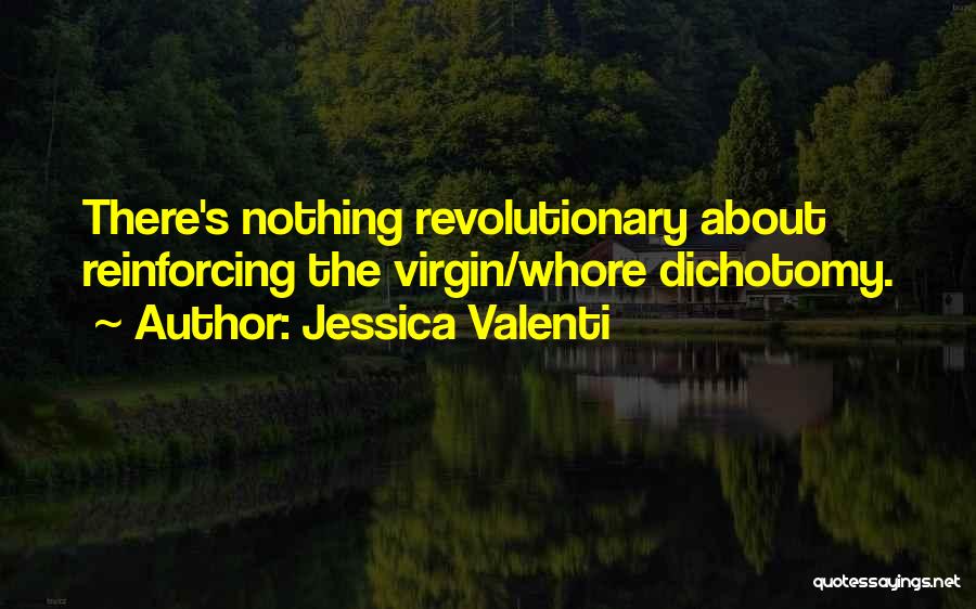 Jessica Valenti Quotes: There's Nothing Revolutionary About Reinforcing The Virgin/whore Dichotomy.