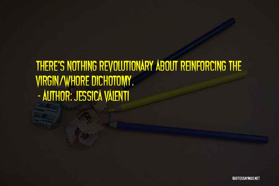 Jessica Valenti Quotes: There's Nothing Revolutionary About Reinforcing The Virgin/whore Dichotomy.