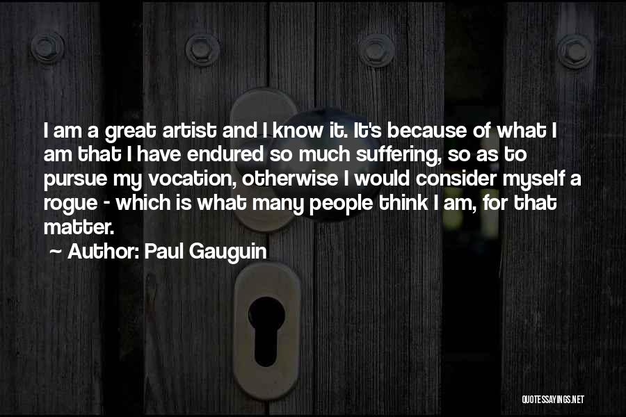 Paul Gauguin Quotes: I Am A Great Artist And I Know It. It's Because Of What I Am That I Have Endured So