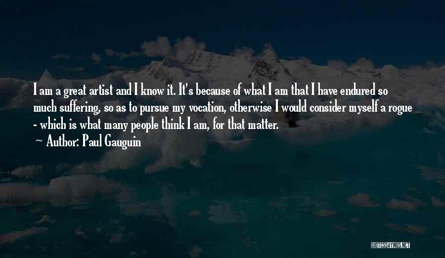 Paul Gauguin Quotes: I Am A Great Artist And I Know It. It's Because Of What I Am That I Have Endured So