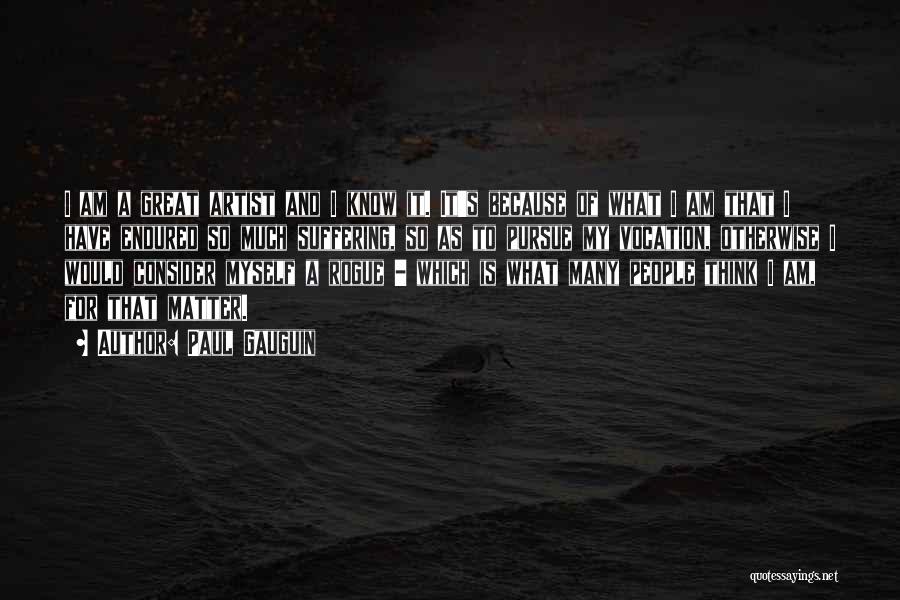 Paul Gauguin Quotes: I Am A Great Artist And I Know It. It's Because Of What I Am That I Have Endured So