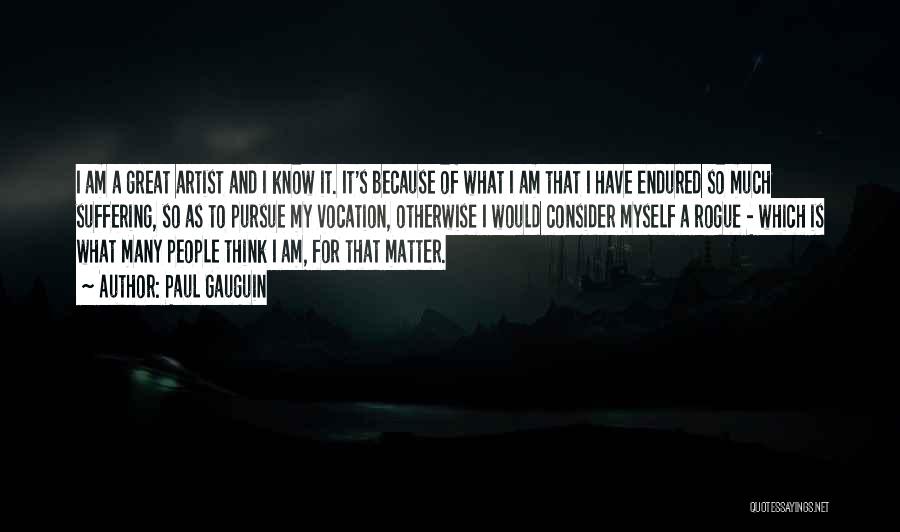 Paul Gauguin Quotes: I Am A Great Artist And I Know It. It's Because Of What I Am That I Have Endured So