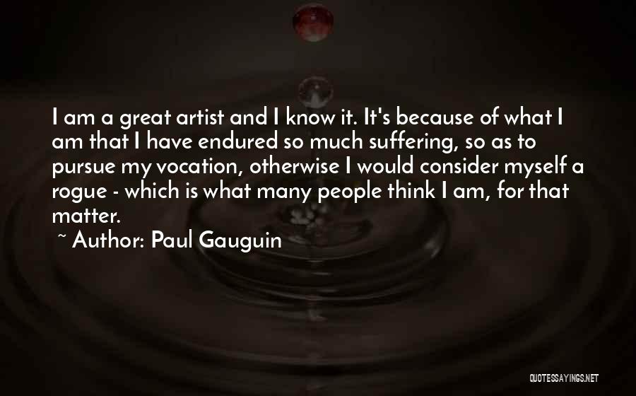 Paul Gauguin Quotes: I Am A Great Artist And I Know It. It's Because Of What I Am That I Have Endured So