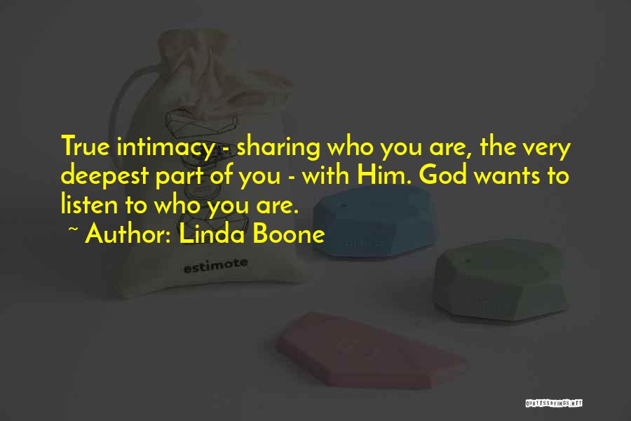 Linda Boone Quotes: True Intimacy - Sharing Who You Are, The Very Deepest Part Of You - With Him. God Wants To Listen