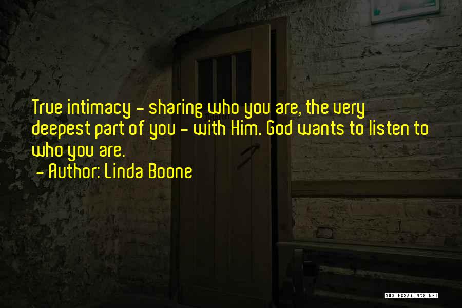 Linda Boone Quotes: True Intimacy - Sharing Who You Are, The Very Deepest Part Of You - With Him. God Wants To Listen