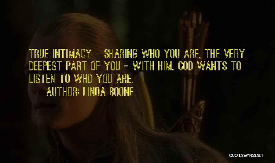 Linda Boone Quotes: True Intimacy - Sharing Who You Are, The Very Deepest Part Of You - With Him. God Wants To Listen