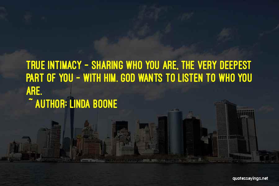 Linda Boone Quotes: True Intimacy - Sharing Who You Are, The Very Deepest Part Of You - With Him. God Wants To Listen