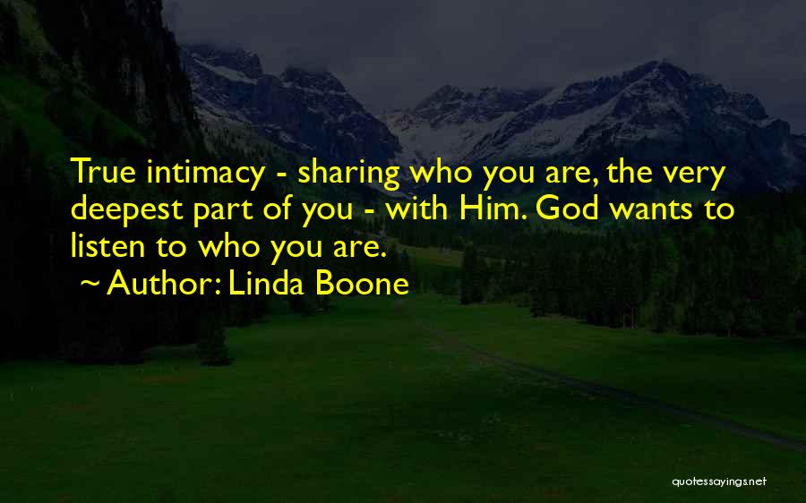 Linda Boone Quotes: True Intimacy - Sharing Who You Are, The Very Deepest Part Of You - With Him. God Wants To Listen