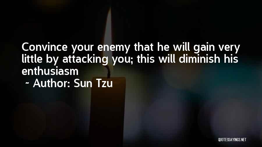 Sun Tzu Quotes: Convince Your Enemy That He Will Gain Very Little By Attacking You; This Will Diminish His Enthusiasm