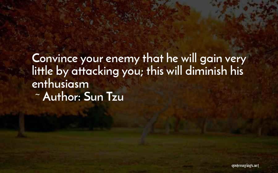 Sun Tzu Quotes: Convince Your Enemy That He Will Gain Very Little By Attacking You; This Will Diminish His Enthusiasm