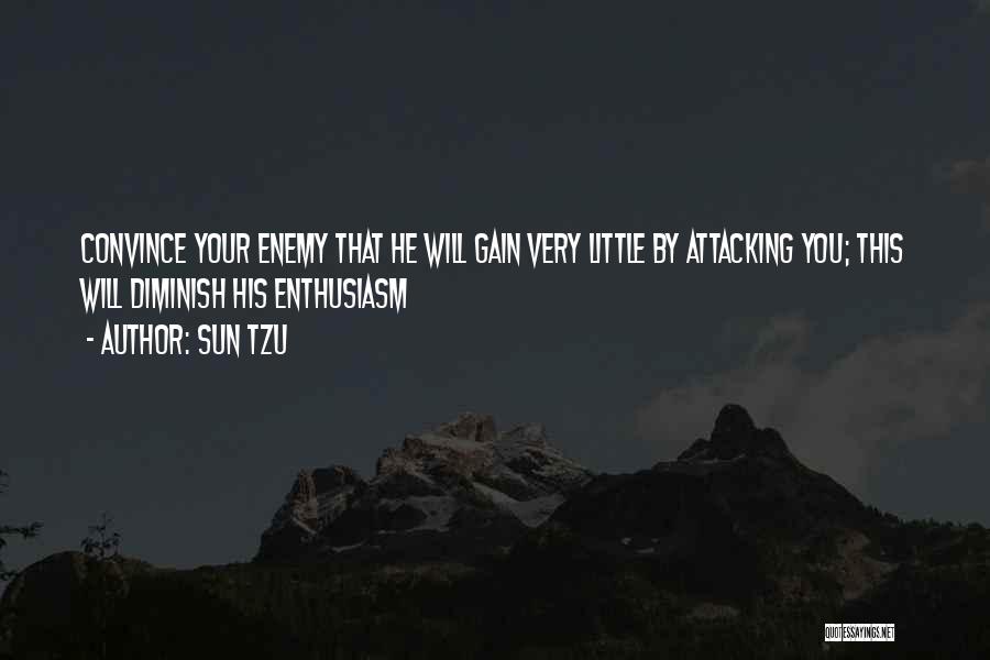 Sun Tzu Quotes: Convince Your Enemy That He Will Gain Very Little By Attacking You; This Will Diminish His Enthusiasm