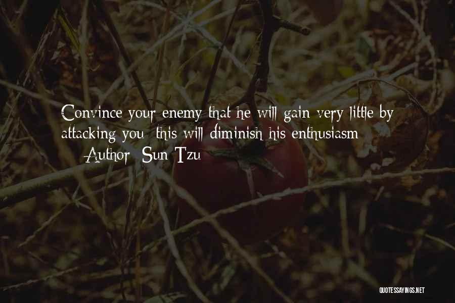 Sun Tzu Quotes: Convince Your Enemy That He Will Gain Very Little By Attacking You; This Will Diminish His Enthusiasm