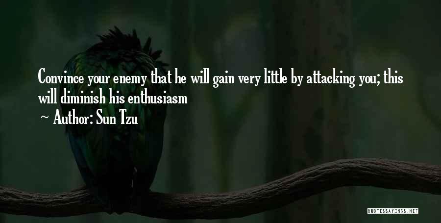 Sun Tzu Quotes: Convince Your Enemy That He Will Gain Very Little By Attacking You; This Will Diminish His Enthusiasm