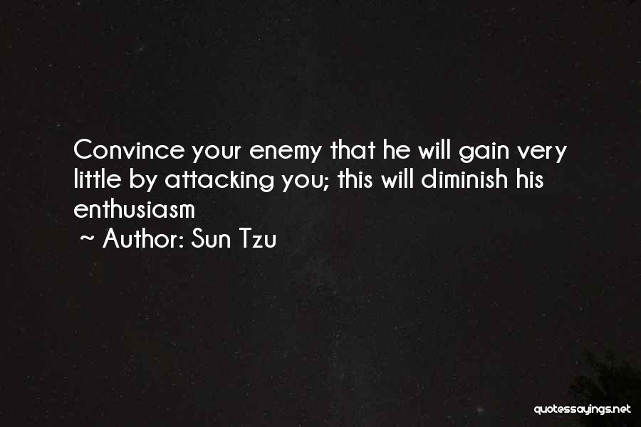 Sun Tzu Quotes: Convince Your Enemy That He Will Gain Very Little By Attacking You; This Will Diminish His Enthusiasm