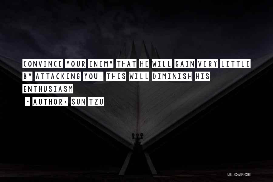 Sun Tzu Quotes: Convince Your Enemy That He Will Gain Very Little By Attacking You; This Will Diminish His Enthusiasm
