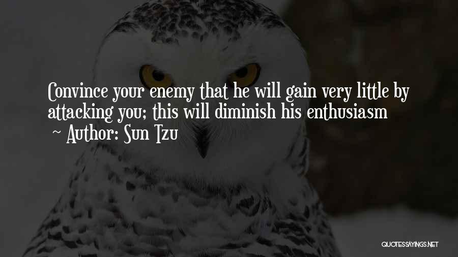 Sun Tzu Quotes: Convince Your Enemy That He Will Gain Very Little By Attacking You; This Will Diminish His Enthusiasm