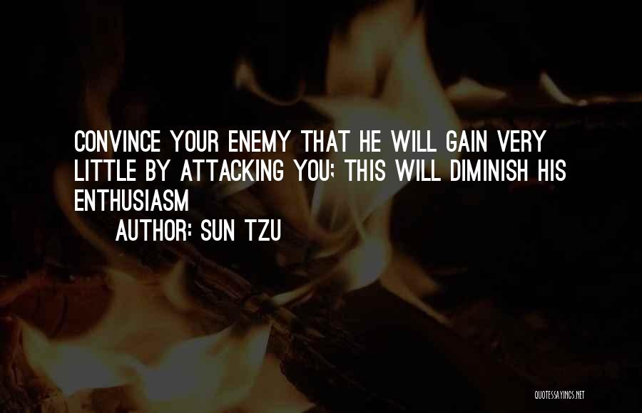 Sun Tzu Quotes: Convince Your Enemy That He Will Gain Very Little By Attacking You; This Will Diminish His Enthusiasm
