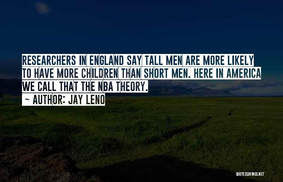 Jay Leno Quotes: Researchers In England Say Tall Men Are More Likely To Have More Children Than Short Men. Here In America We