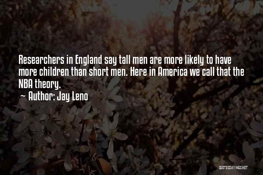 Jay Leno Quotes: Researchers In England Say Tall Men Are More Likely To Have More Children Than Short Men. Here In America We