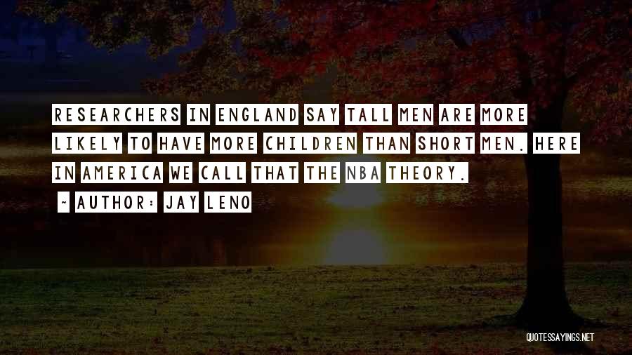 Jay Leno Quotes: Researchers In England Say Tall Men Are More Likely To Have More Children Than Short Men. Here In America We
