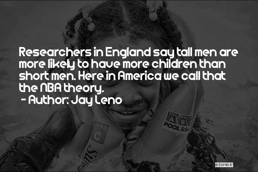 Jay Leno Quotes: Researchers In England Say Tall Men Are More Likely To Have More Children Than Short Men. Here In America We
