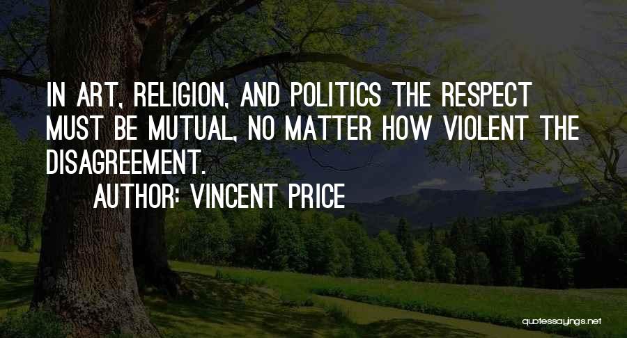 Vincent Price Quotes: In Art, Religion, And Politics The Respect Must Be Mutual, No Matter How Violent The Disagreement.