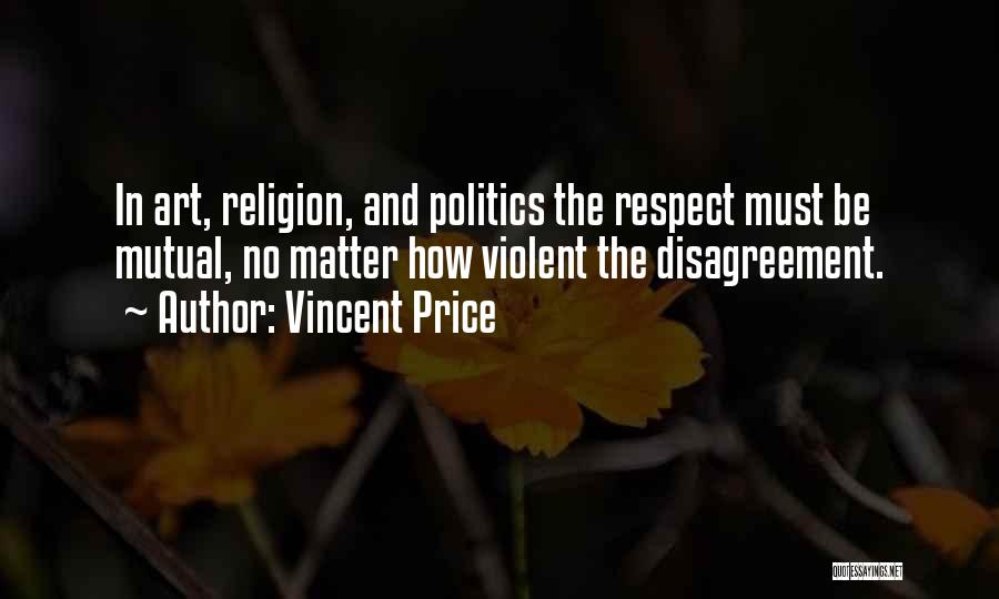 Vincent Price Quotes: In Art, Religion, And Politics The Respect Must Be Mutual, No Matter How Violent The Disagreement.