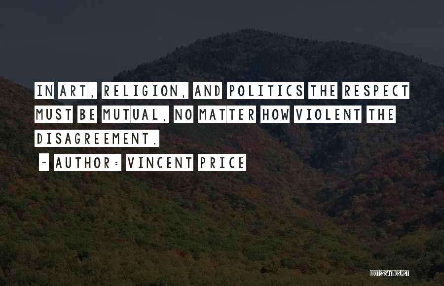 Vincent Price Quotes: In Art, Religion, And Politics The Respect Must Be Mutual, No Matter How Violent The Disagreement.