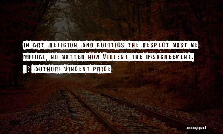 Vincent Price Quotes: In Art, Religion, And Politics The Respect Must Be Mutual, No Matter How Violent The Disagreement.