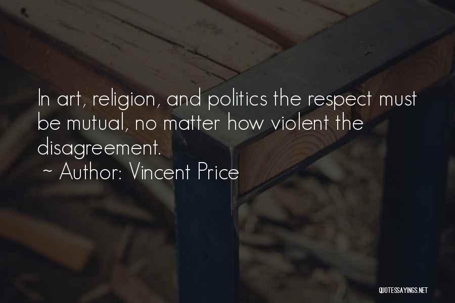 Vincent Price Quotes: In Art, Religion, And Politics The Respect Must Be Mutual, No Matter How Violent The Disagreement.