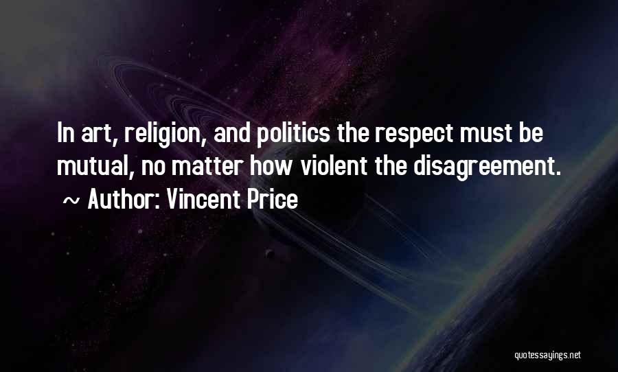 Vincent Price Quotes: In Art, Religion, And Politics The Respect Must Be Mutual, No Matter How Violent The Disagreement.