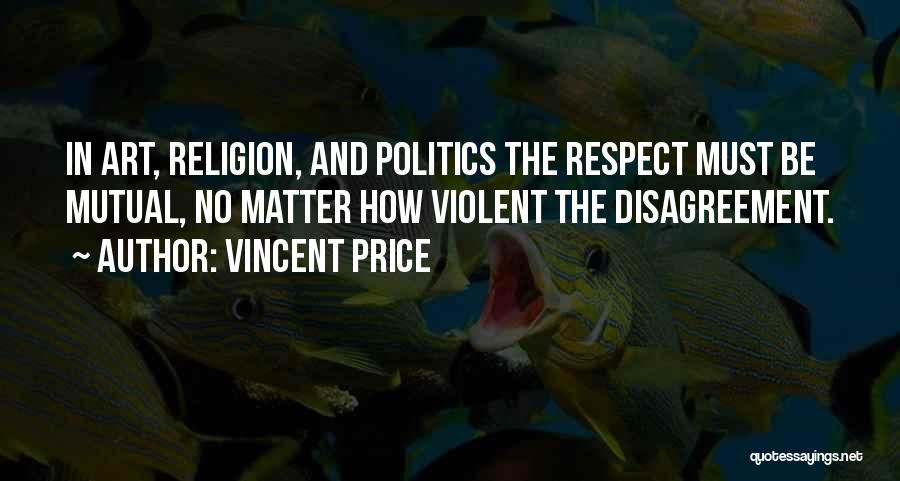 Vincent Price Quotes: In Art, Religion, And Politics The Respect Must Be Mutual, No Matter How Violent The Disagreement.