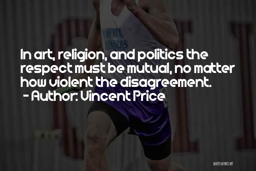 Vincent Price Quotes: In Art, Religion, And Politics The Respect Must Be Mutual, No Matter How Violent The Disagreement.